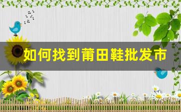 如何找到莆田鞋批发市场的热销地点