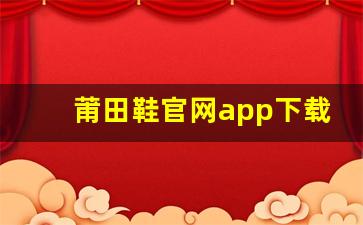 莆田鞋官网app下载教程，轻松享受优质鞋品