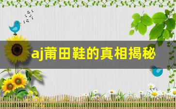 aj莆田鞋的真相揭秘：品质与价格之间的平衡