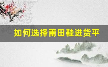 如何选择莆田鞋进货平台？一站式采购指南