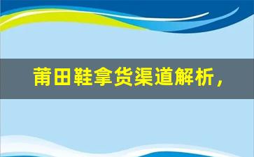 莆田鞋拿货渠道解析，如何选择纯原盘供应商