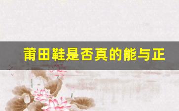 莆田鞋是否真的能与正品匹敌？从质量到价格的全面对比