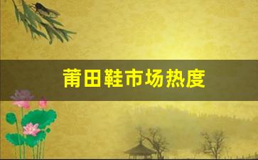 莆田鞋档次与销量：不同层级产品的市场热度