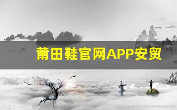 莆田鞋官网APP安贸易功能介绍及使用技巧