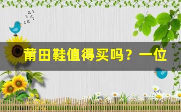 莆田鞋值得买吗？一位过来人的深度剖析