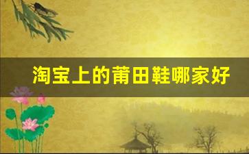淘宝上的莆田鞋哪家好？最值得信赖的品牌推荐