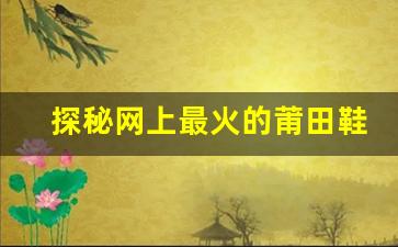 探秘网上最火的莆田鞋商家与热销款式