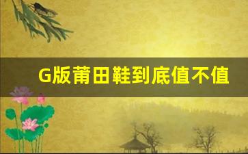 G版莆田鞋到底值不值得购买