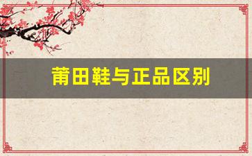 如何辨别莆田鞋和正品的区别
