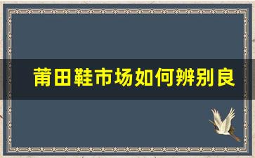 莆田鞋市场如何辨别良心微商与不良商家