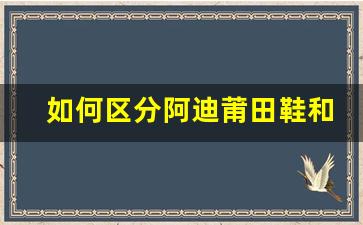 如何区分阿迪莆田鞋和正品鞋款