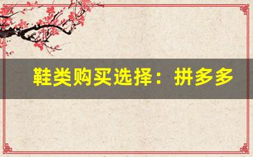 鞋类购买选择：拼多多鞋和莆田鞋哪个更值得入手