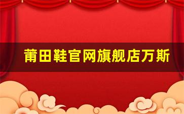 莆田鞋官网旗舰店万斯经典款式搭配指南