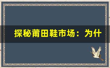 探秘莆田鞋市场：为什么越来越多人选择莆田鞋专卖店