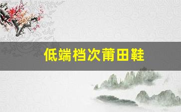 从低到高：莆田鞋的不同档次与价格一览