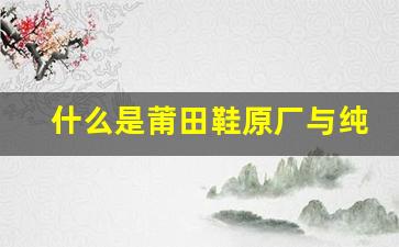 什么是莆田鞋原厂与纯原，消费者必看