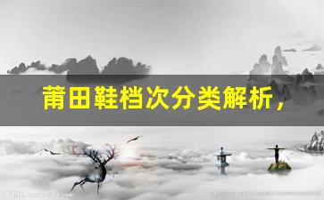 莆田鞋档次分类解析，如何选择适合自己的款式