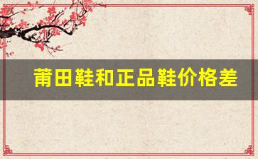 莆田鞋和正品鞋价格差异背后的原因分析