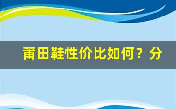 莆田鞋性价比如何？分析优缺点后给你答案
