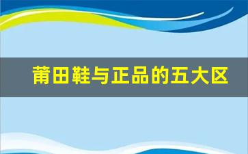 莆田鞋与正品的五大区别，你了解多少？