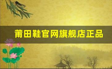 莆田鞋官网旗舰店正品加盟条件与优势分析
