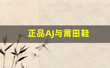 从做工到价格，解析莆田鞋与正品AJ异同